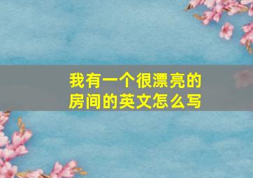 我有一个很漂亮的房间的英文怎么写