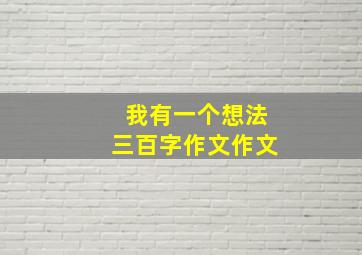 我有一个想法三百字作文作文