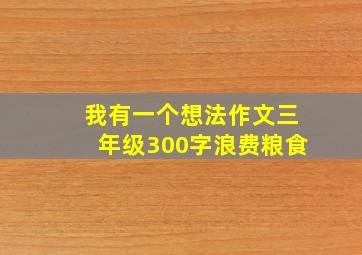 我有一个想法作文三年级300字浪费粮食