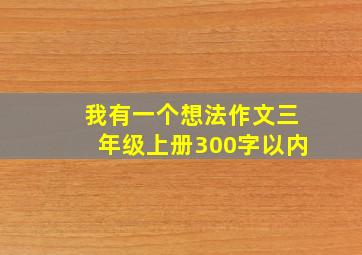 我有一个想法作文三年级上册300字以内