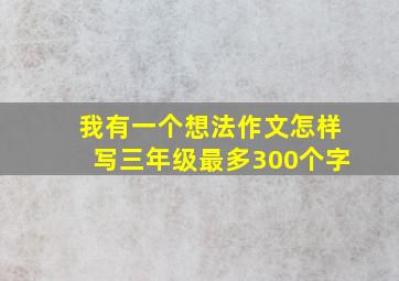 我有一个想法作文怎样写三年级最多300个字