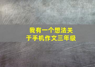 我有一个想法关于手机作文三年级