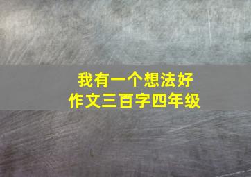 我有一个想法好作文三百字四年级