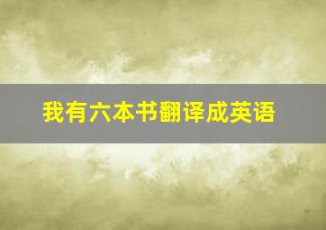 我有六本书翻译成英语