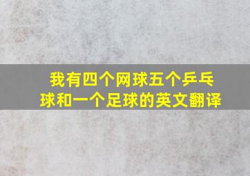 我有四个网球五个乒乓球和一个足球的英文翻译