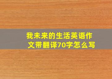 我未来的生活英语作文带翻译70字怎么写