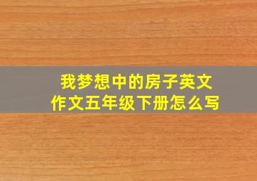 我梦想中的房子英文作文五年级下册怎么写