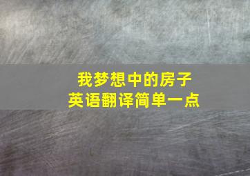 我梦想中的房子英语翻译简单一点