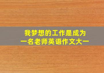 我梦想的工作是成为一名老师英语作文大一