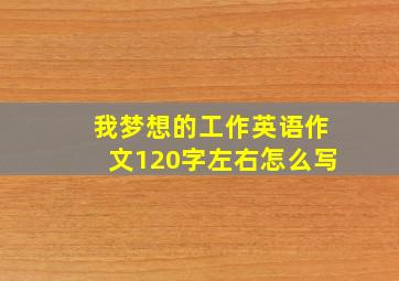 我梦想的工作英语作文120字左右怎么写