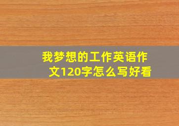 我梦想的工作英语作文120字怎么写好看