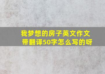 我梦想的房子英文作文带翻译50字怎么写的呀