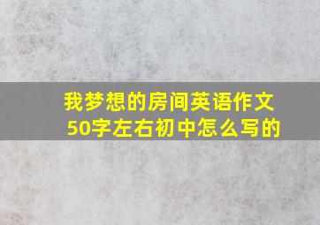 我梦想的房间英语作文50字左右初中怎么写的