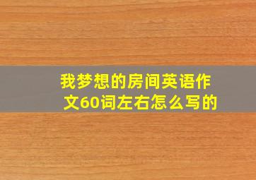 我梦想的房间英语作文60词左右怎么写的