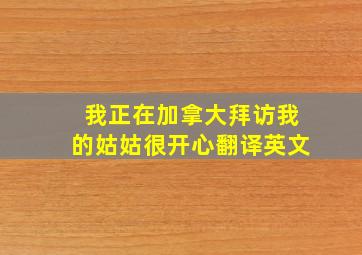 我正在加拿大拜访我的姑姑很开心翻译英文