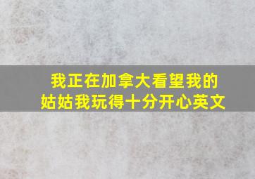 我正在加拿大看望我的姑姑我玩得十分开心英文