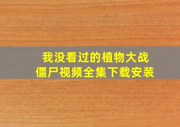 我没看过的植物大战僵尸视频全集下载安装