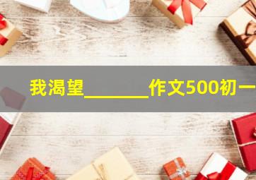 我渴望_______作文500初一