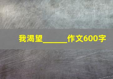 我渴望______作文600字