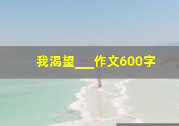 我渴望___作文600字