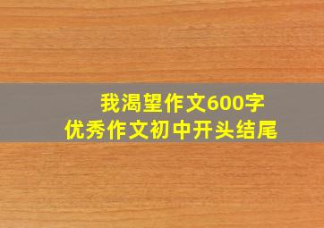 我渴望作文600字优秀作文初中开头结尾