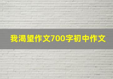 我渴望作文700字初中作文