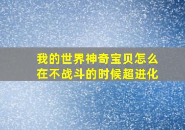 我的世界神奇宝贝怎么在不战斗的时候超进化