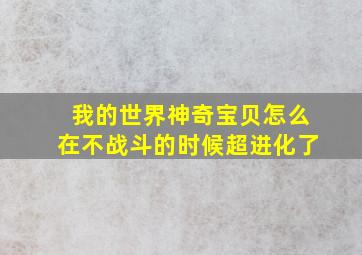 我的世界神奇宝贝怎么在不战斗的时候超进化了