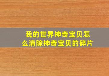 我的世界神奇宝贝怎么清除神奇宝贝的碎片