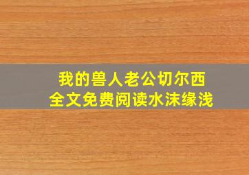 我的兽人老公切尔西全文免费阅读水沫缘浅