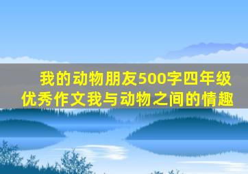 我的动物朋友500字四年级优秀作文我与动物之间的情趣