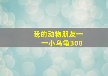 我的动物朋友一一小乌龟300