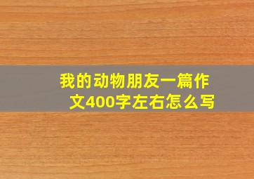 我的动物朋友一篇作文400字左右怎么写