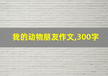 我的动物朋友作文,300字