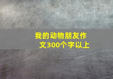 我的动物朋友作文300个字以上