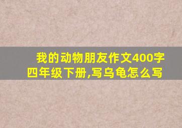 我的动物朋友作文400字四年级下册,写乌龟怎么写