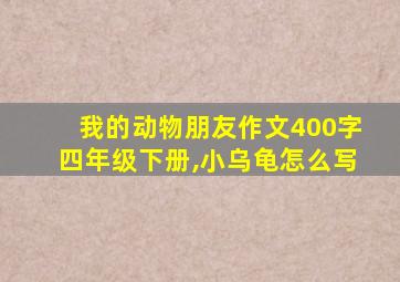 我的动物朋友作文400字四年级下册,小乌龟怎么写