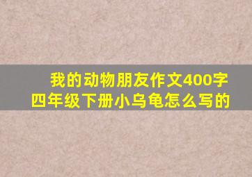 我的动物朋友作文400字四年级下册小乌龟怎么写的