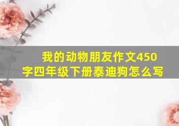 我的动物朋友作文450字四年级下册泰迪狗怎么写