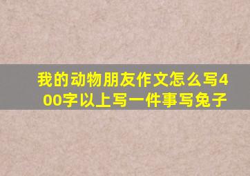 我的动物朋友作文怎么写400字以上写一件事写兔子