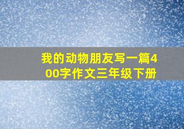 我的动物朋友写一篇400字作文三年级下册