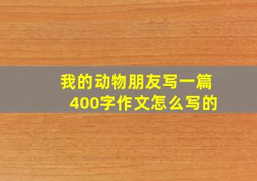 我的动物朋友写一篇400字作文怎么写的