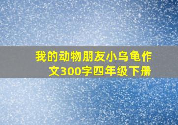 我的动物朋友小乌龟作文300字四年级下册