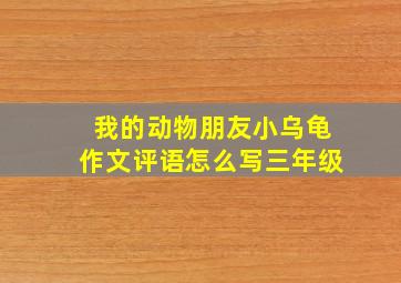 我的动物朋友小乌龟作文评语怎么写三年级