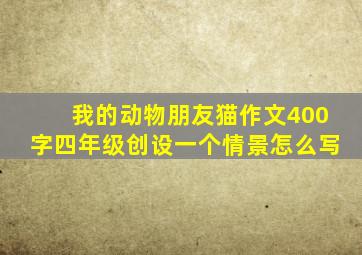 我的动物朋友猫作文400字四年级创设一个情景怎么写