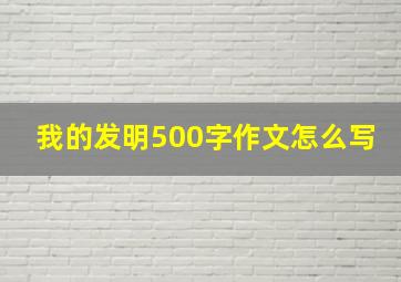 我的发明500字作文怎么写