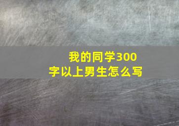 我的同学300字以上男生怎么写