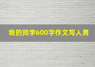 我的同学600字作文写人男