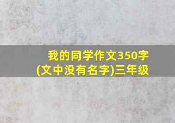 我的同学作文350字(文中没有名字)三年级