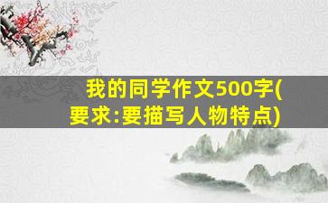 我的同学作文500字(要求:要描写人物特点)